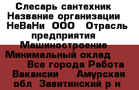 Слесарь сантехник › Название организации ­ НеВаНи, ООО › Отрасль предприятия ­ Машиностроение › Минимальный оклад ­ 70 000 - Все города Работа » Вакансии   . Амурская обл.,Завитинский р-н